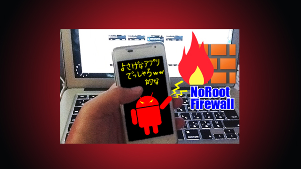 怪しい通信をカット! 初心者大歓迎のセキュリティアプリ『NoRootファイアウォール』