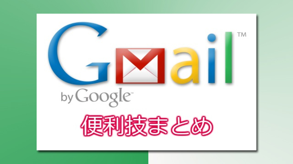 便利機能がキモ!『Gmail』使いこなしワザまとめ