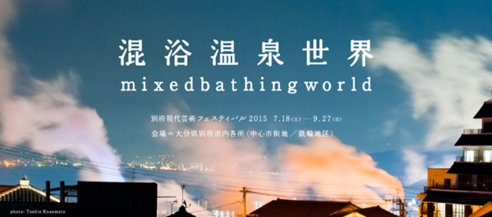 別府『混浴温泉世界』の10年の歴史から学ぶ、アートフェスがまちづくりに果たす役割。