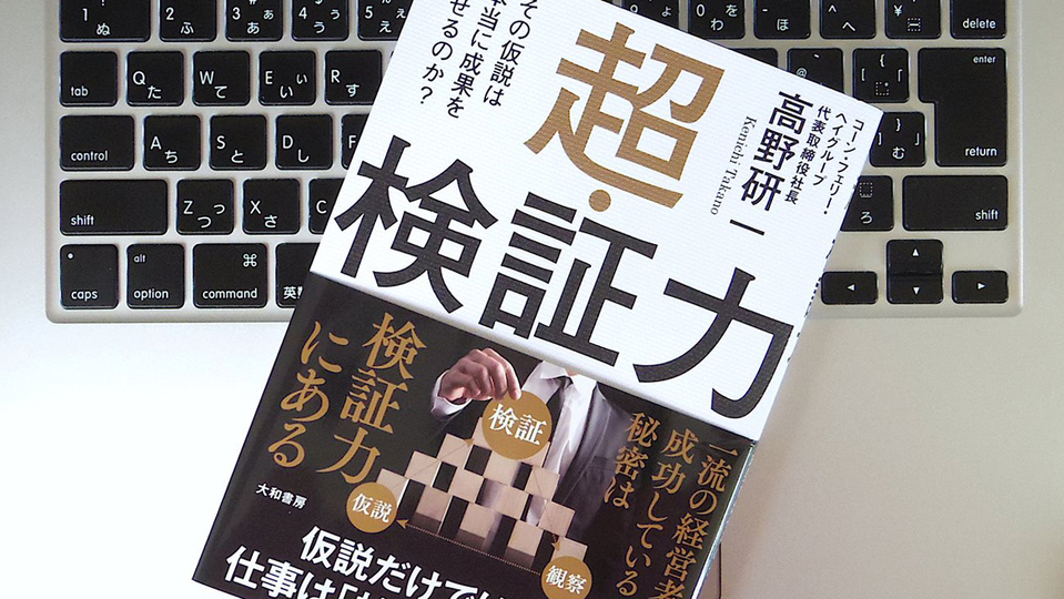 「目に見える世界」だけを見て、結論を急ぐべきではない。本質を導き出すために重要な「検証力」とは?