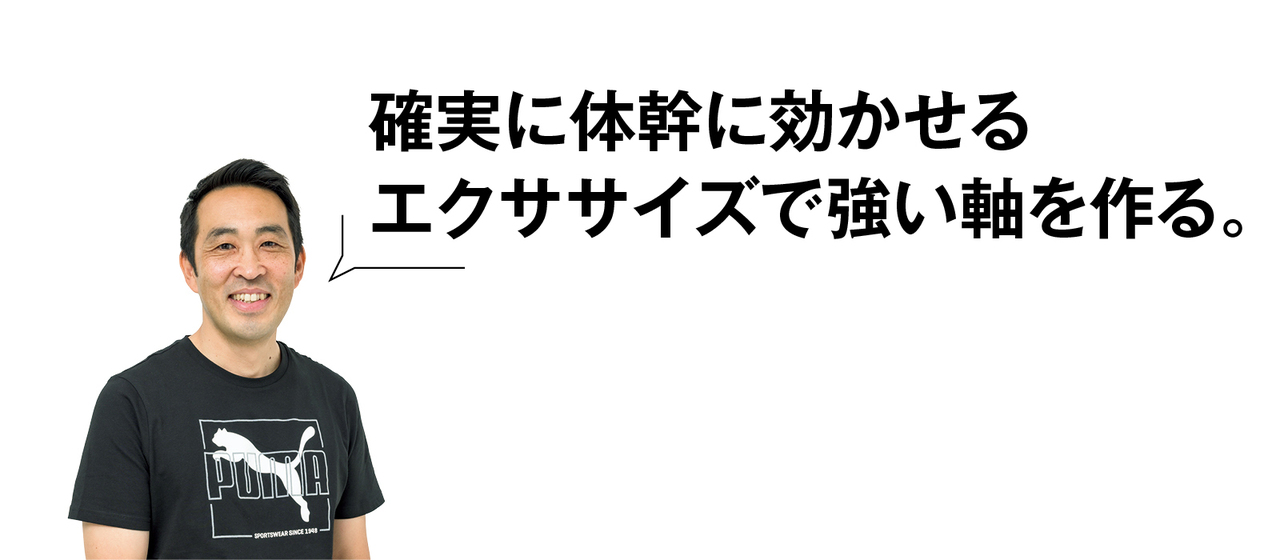 確実に体幹に効かせるエクササイズで強い軸を作る。